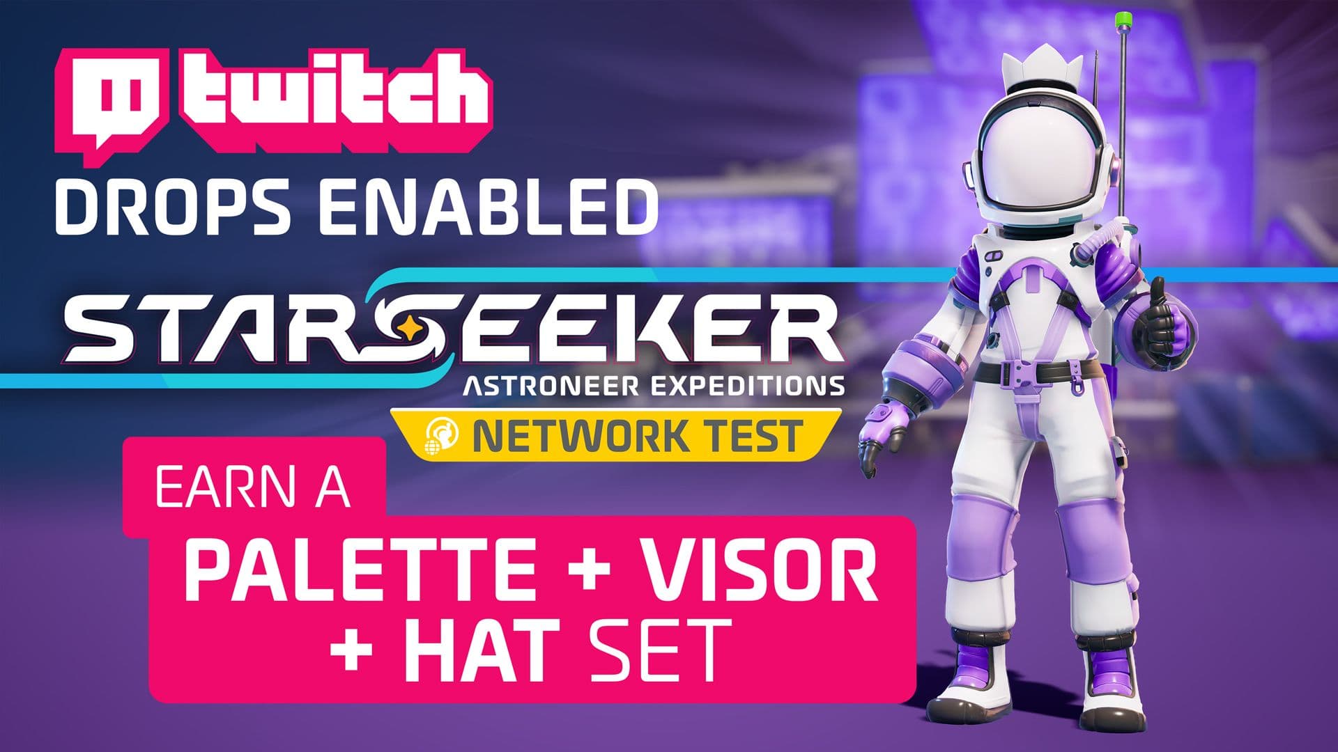 Twitch Drops Enabled. STARSEEKER: Astroneer Expeditions Network Test. Earn a Palette + Visor + Hat set.